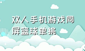 双人手机游戏同屏篮球单挑