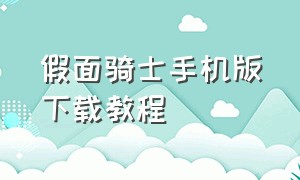 假面骑士手机版下载教程（假面骑士最新手机版游戏下载教程）