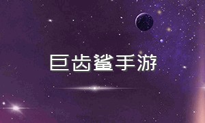 巨齿鲨手游（2024年巨齿鲨手游）