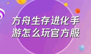 方舟生存进化手游怎么玩官方服