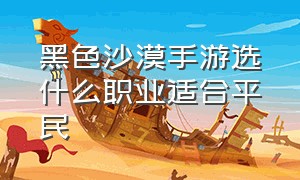 黑色沙漠手游选什么职业适合平民