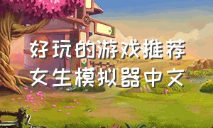 好玩的游戏推荐女生模拟器中文