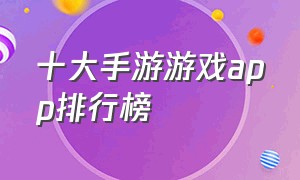 十大手游游戏app排行榜