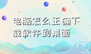 电脑怎么正确下载软件到桌面