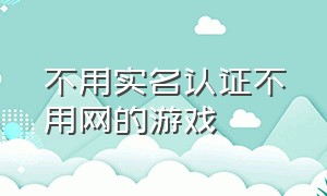 不用实名认证不用网的游戏