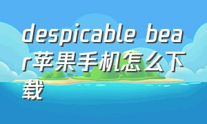 despicable bear苹果手机怎么下载