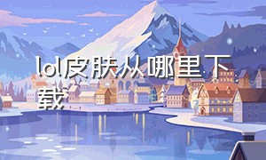 lol皮肤从哪里下载