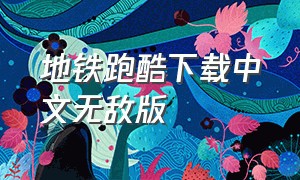 地铁跑酷下载中文无敌版（地铁跑酷无敌版正版下载）