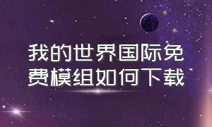 我的世界国际免费模组如何下载（我的世界国际版免费模组怎么下）