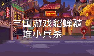 三国游戏貂蝉被一堆小兵杀