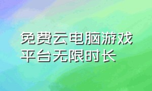 免费云电脑游戏平台无限时长