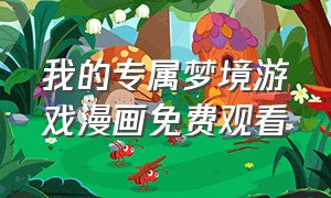 我的专属梦境游戏漫画免费观看（我的专属梦境游戏漫画免费在哪看）