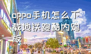 oppo手机怎么下载地铁跑酷内购版