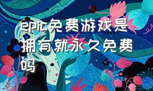 epic免费游戏是拥有就永久免费吗