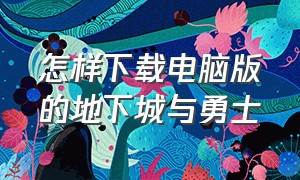 怎样下载电脑版的地下城与勇士