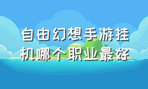 自由幻想手游挂机哪个职业最好