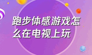 跑步体感游戏怎么在电视上玩