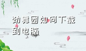 劲舞团如何下载到电脑