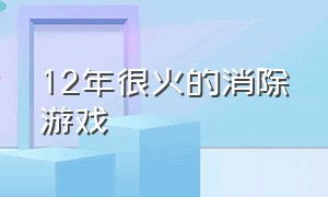 12年很火的消除游戏（最火的消除类游戏）