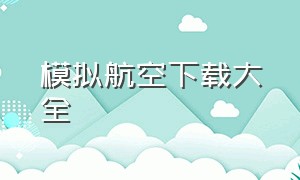 模拟航空下载大全（模拟航空2024下载）