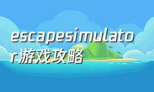 escapesimulator游戏攻略（escapesimulator两个人能玩吗）