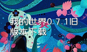 我的世界0.7.1旧版本下载（我的世界0.7.1旧版本下载）