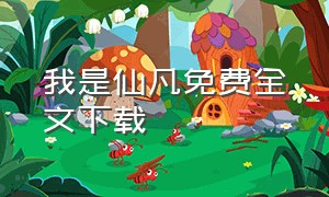 我是仙凡免费全文下载（我本仙凡txt全文免费下载）