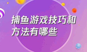 捕鱼游戏技巧和方法有哪些