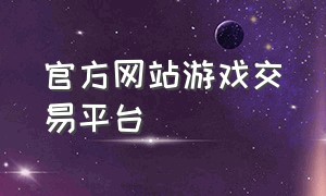 官方网站游戏交易平台（39游戏交易平台官方网站）