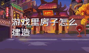 游戏里房子怎么建造