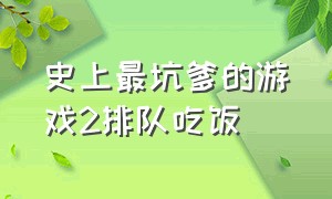 史上最坑爹的游戏2排队吃饭（最坑爹的游戏2全部答案）