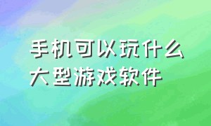 手机可以玩什么大型游戏软件