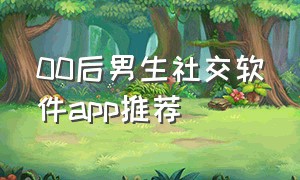 00后男生社交软件app推荐