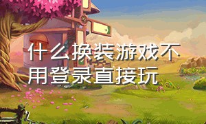 什么换装游戏不用登录直接玩