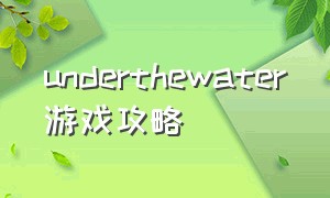 underthewater游戏攻略（waterspout游戏攻略）