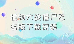 植物大战僵尸无名版下载安装（植物大战僵尸下载无广告版本）