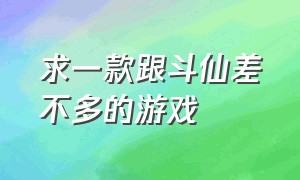 求一款跟斗仙差不多的游戏