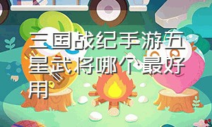 三国战纪手游五星武将哪个最好用