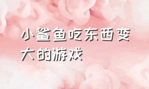 小鲨鱼吃东西变大的游戏