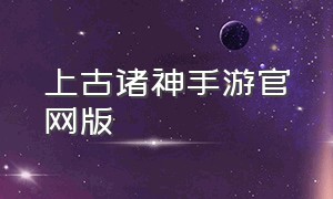 上古诸神手游官网版（天地诸神手游官网下载安装）