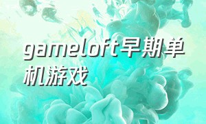 gameloft早期单机游戏