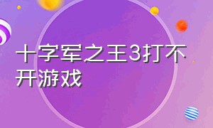 十字军之王3打不开游戏（十字军之王3一直卡在启动游戏中）