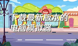 下载最新版本的电脑模拟器（下载最新版本的电脑模拟器有哪些）