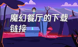 魔幻餐厅的下载链接（魔幻餐厅红包版官方正版）