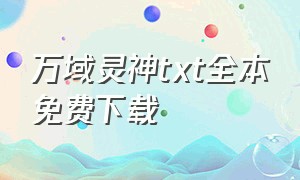 万域灵神txt全本免费下载（万域灵神txt八零电子书）