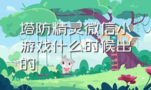 塔防精灵微信小游戏什么时候出的（塔防微信小游戏）