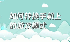 如何转换手机上的游戏模式