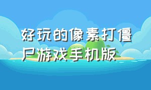 好玩的像素打僵尸游戏手机版（开局一条狗的像素僵尸游戏）