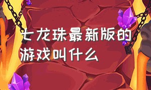 七龙珠最新版的游戏叫什么