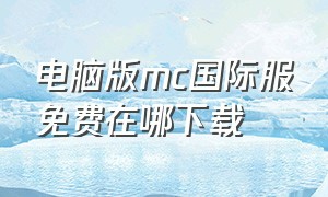 电脑版mc国际服免费在哪下载